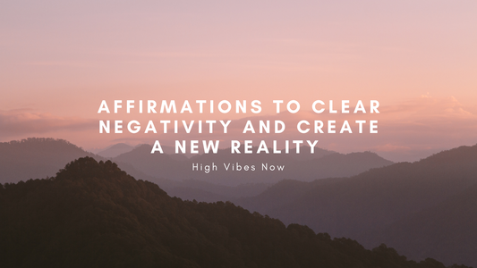 Affirmations to Clear Negativity and Create a New Reality